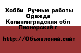 Хобби. Ручные работы Одежда. Калининградская обл.,Пионерский г.